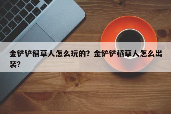金铲铲稻草人怎么玩的？金铲铲稻草人怎么出装？