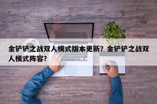 金铲铲之战双人模式版本更新？金铲铲之战双人模式阵容？