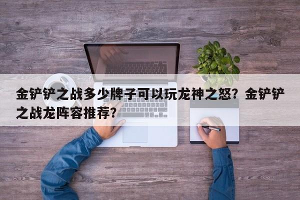 金铲铲之战多少牌子可以玩龙神之怒？金铲铲之战龙阵容推荐？