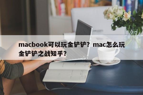 macbook可以玩金铲铲？mac怎么玩金铲铲之战知乎？
