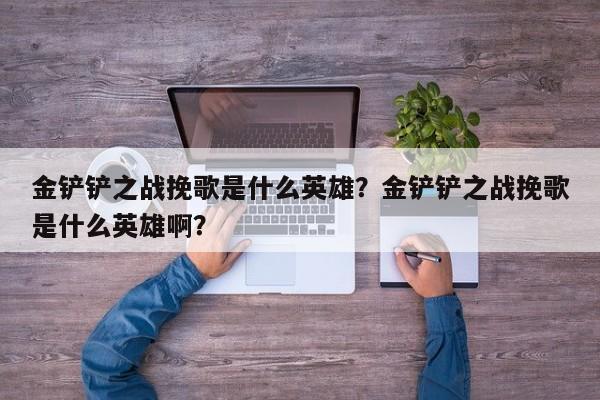 金铲铲之战挽歌是什么英雄？金铲铲之战挽歌是什么英雄啊？