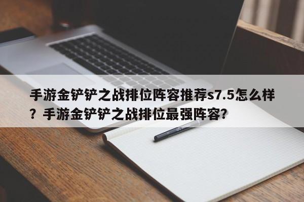 手游金铲铲之战排位阵容推荐s7.5怎么样？手游金铲铲之战排位最强阵容？