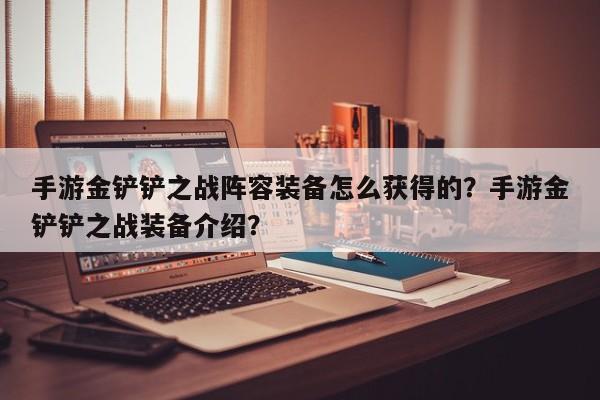 手游金铲铲之战阵容装备怎么获得的？手游金铲铲之战装备介绍？