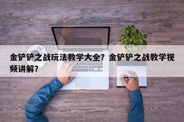 金铲铲之战玩法教学大全？金铲铲之战教学视频讲解？