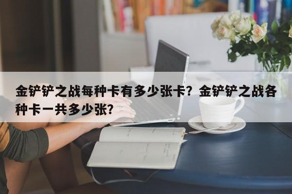 金铲铲之战每种卡有多少张卡？金铲铲之战各种卡一共多少张？