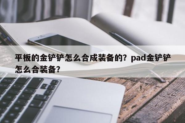 平板的金铲铲怎么合成装备的？pad金铲铲怎么合装备？