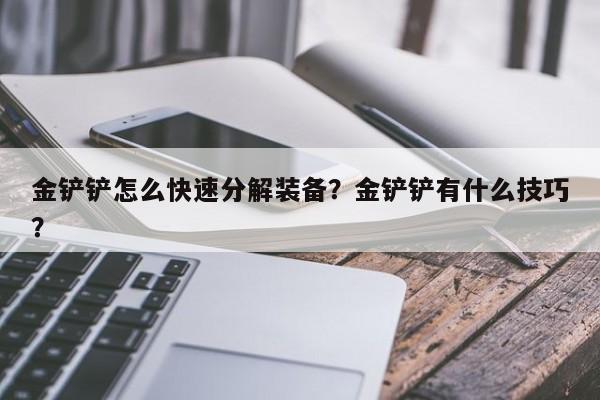 金铲铲怎么快速分解装备？金铲铲有什么技巧？