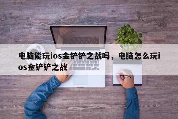 电脑能玩ios金铲铲之战吗，电脑怎么玩ios金铲铲之战
