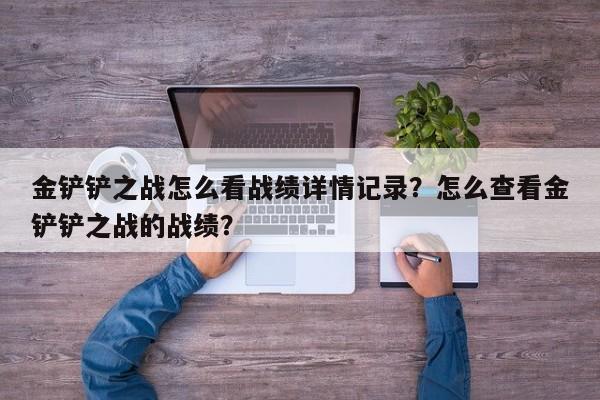 金铲铲之战怎么看战绩详情记录？怎么查看金铲铲之战的战绩？