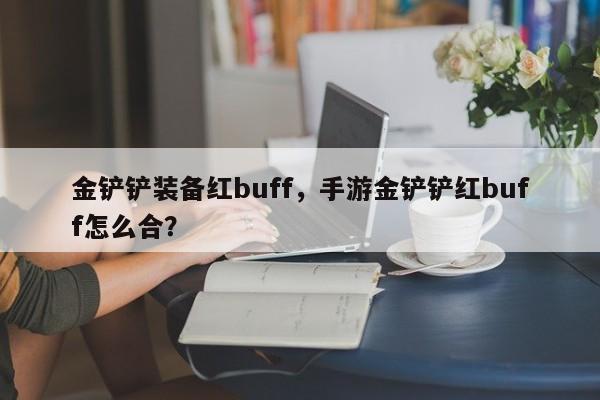 金铲铲装备红buff，手游金铲铲红buff怎么合？