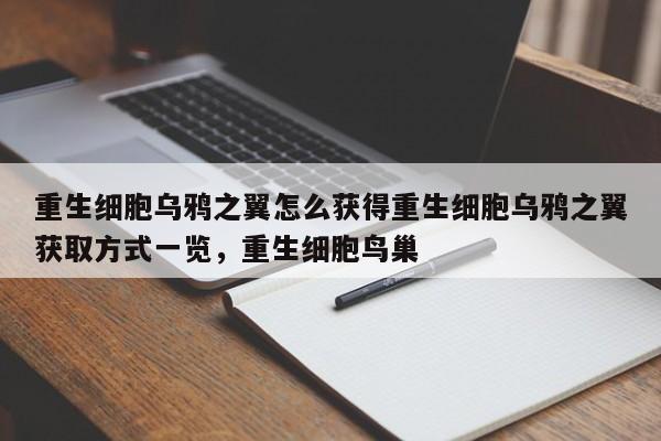 重生细胞乌鸦之翼怎么获得重生细胞乌鸦之翼获取方式一览，重生细胞鸟巢
