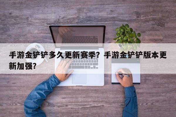 手游金铲铲多久更新赛季？手游金铲铲版本更新加强？