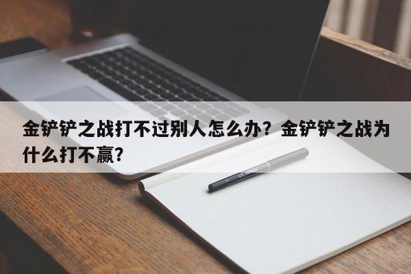 金铲铲之战打不过别人怎么办？金铲铲之战为什么打不赢？