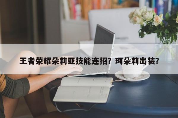 王者荣耀朵莉亚技能连招？珂朵莉出装？