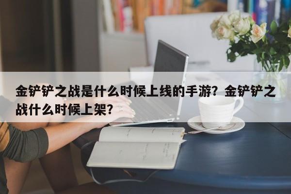 金铲铲之战是什么时候上线的手游？金铲铲之战什么时候上架？