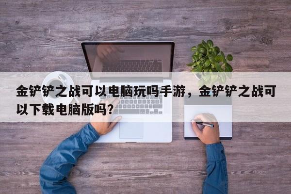 金铲铲之战可以电脑玩吗手游，金铲铲之战可以下载电脑版吗？