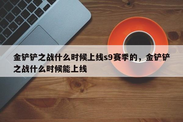 金铲铲之战什么时候上线s9赛季的，金铲铲之战什么时候能上线