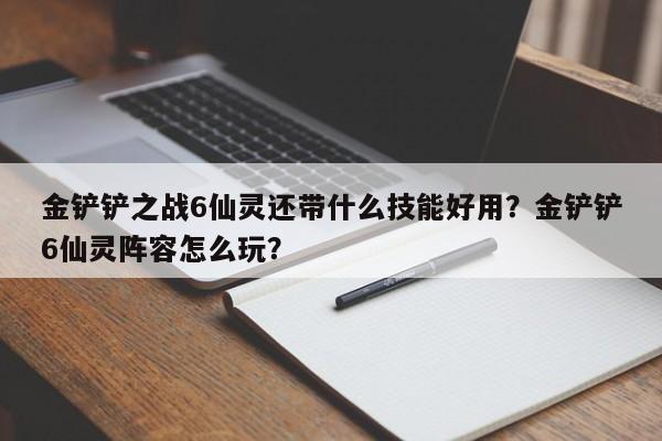 金铲铲之战6仙灵还带什么技能好用？金铲铲6仙灵阵容怎么玩？