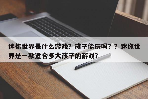 迷你世界是什么游戏？孩子能玩吗？？迷你世界是一款适合多大孩子的游戏？