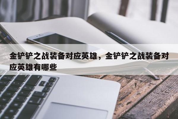 金铲铲之战装备对应英雄，金铲铲之战装备对应英雄有哪些