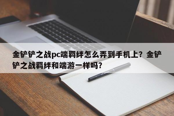 金铲铲之战pc端羁绊怎么弄到手机上？金铲铲之战羁绊和端游一样吗？
