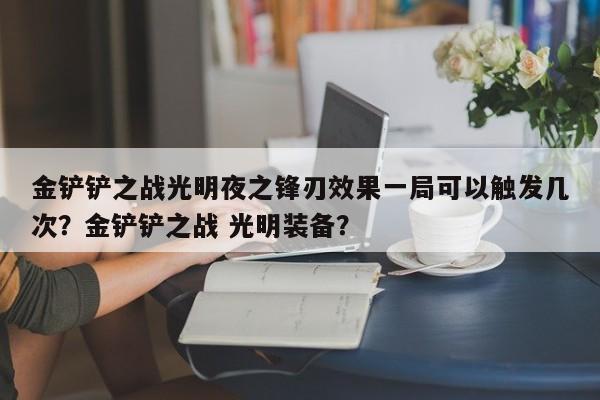金铲铲之战光明夜之锋刃效果一局可以触发几次？金铲铲之战 光明装备？