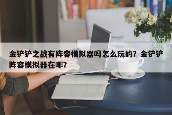 金铲铲之战有阵容模拟器吗怎么玩的？金铲铲阵容模拟器在哪？