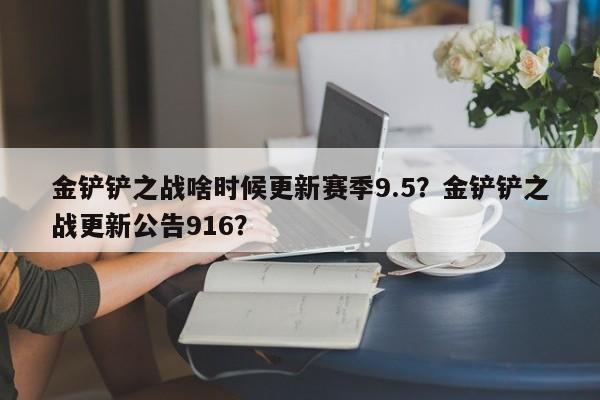 金铲铲之战啥时候更新赛季9.5？金铲铲之战更新公告916？