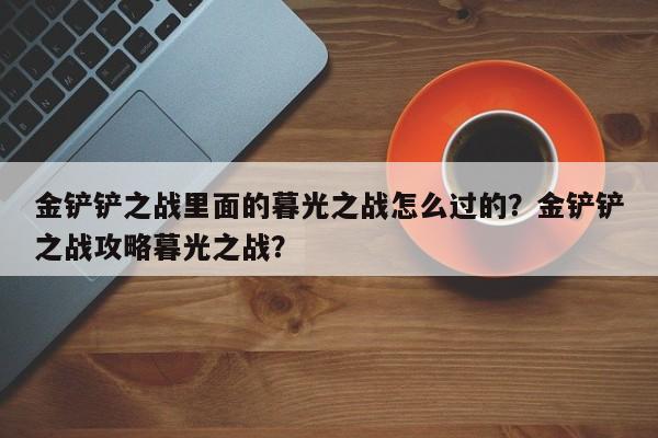 金铲铲之战里面的暮光之战怎么过的？金铲铲之战攻略暮光之战？