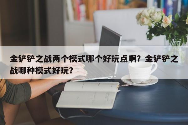 金铲铲之战两个模式哪个好玩点啊？金铲铲之战哪种模式好玩？