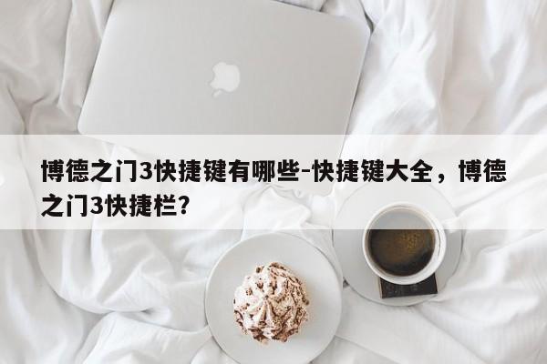 博德之门3快捷键有哪些-快捷键大全，博德之门3快捷栏？