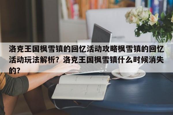 洛克王国枫雪镇的回忆活动攻略枫雪镇的回忆活动玩法解析？洛克王国枫雪镇什么时候消失的？