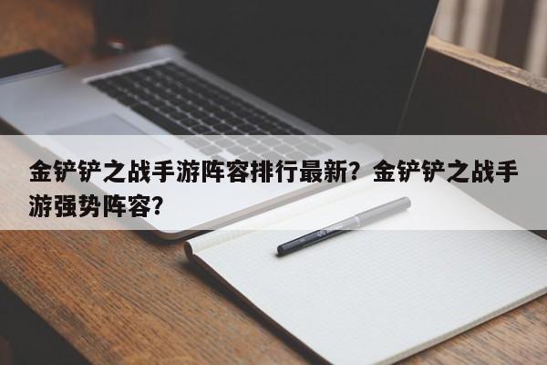 金铲铲之战手游阵容排行最新？金铲铲之战手游强势阵容？