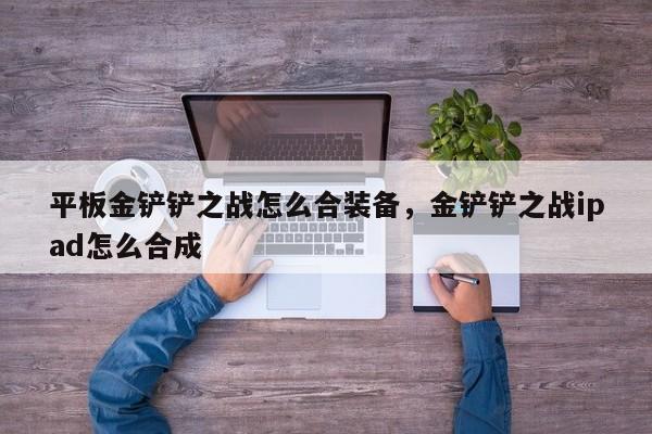平板金铲铲之战怎么合装备，金铲铲之战ipad怎么合成