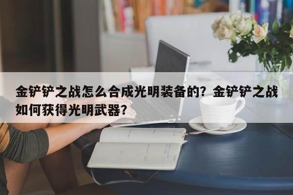 金铲铲之战怎么合成光明装备的？金铲铲之战如何获得光明武器？