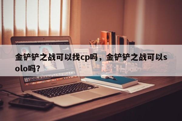 金铲铲之战可以找cp吗，金铲铲之战可以solo吗？