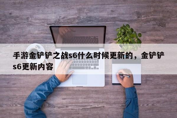 手游金铲铲之战s6什么时候更新的，金铲铲s6更新内容