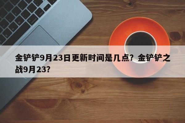 金铲铲9月23日更新时间是几点？金铲铲之战9月23？