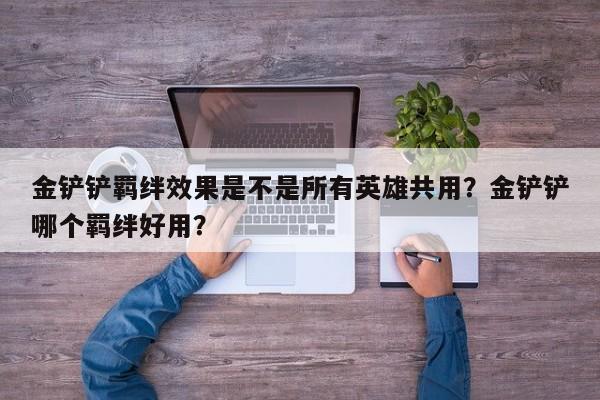 金铲铲羁绊效果是不是所有英雄共用？金铲铲哪个羁绊好用？