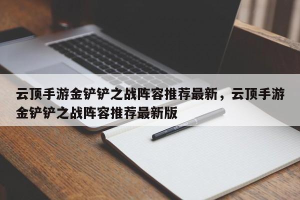 云顶手游金铲铲之战阵容推荐最新，云顶手游金铲铲之战阵容推荐最新版