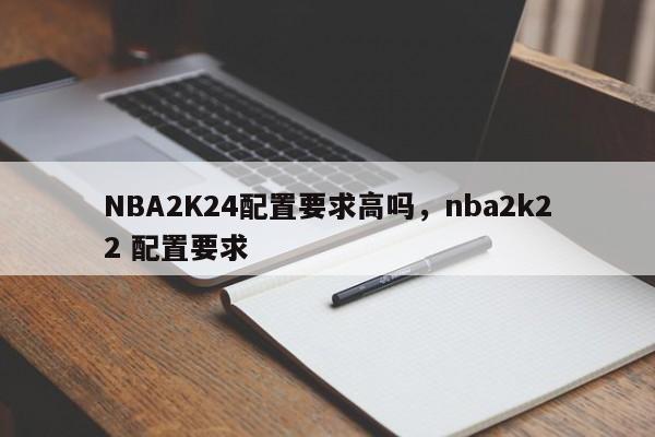 NBA2K24配置要求高吗，nba2k22 配置要求