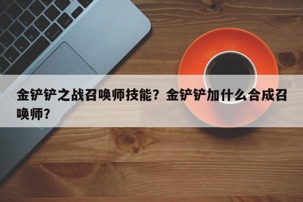 金铲铲之战召唤师技能？金铲铲加什么合成召唤师？
