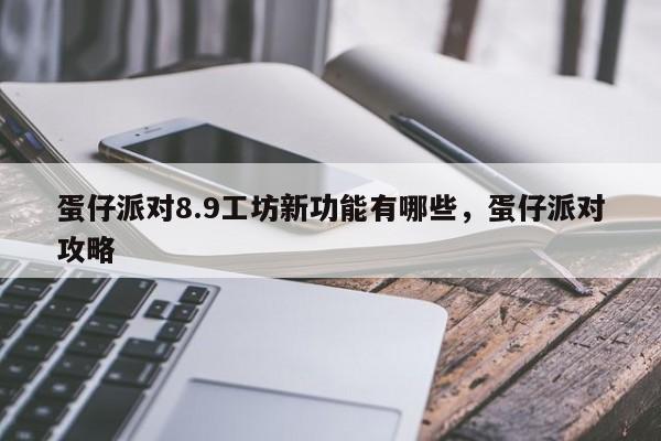 蛋仔派对8.9工坊新功能有哪些，蛋仔派对攻略