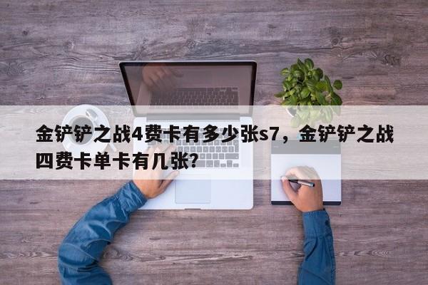 金铲铲之战4费卡有多少张s7，金铲铲之战四费卡单卡有几张？