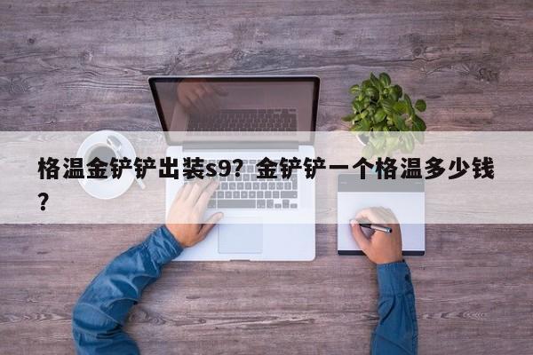 格温金铲铲出装s9？金铲铲一个格温多少钱？