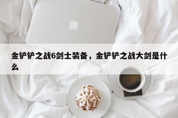 金铲铲之战6剑士装备，金铲铲之战大剑是什么