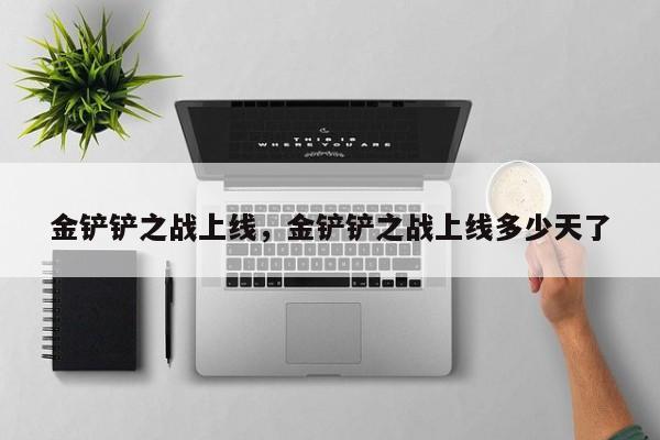 金铲铲之战上线，金铲铲之战上线多少天了