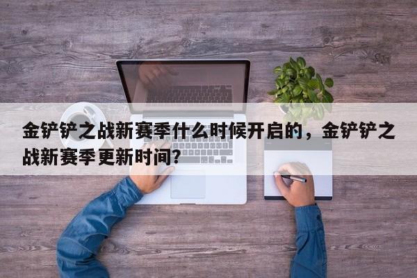 金铲铲之战新赛季什么时候开启的，金铲铲之战新赛季更新时间？