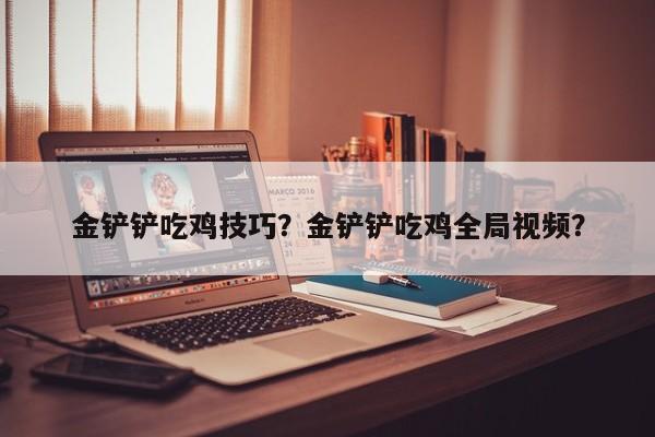 金铲铲吃鸡技巧？金铲铲吃鸡全局视频？