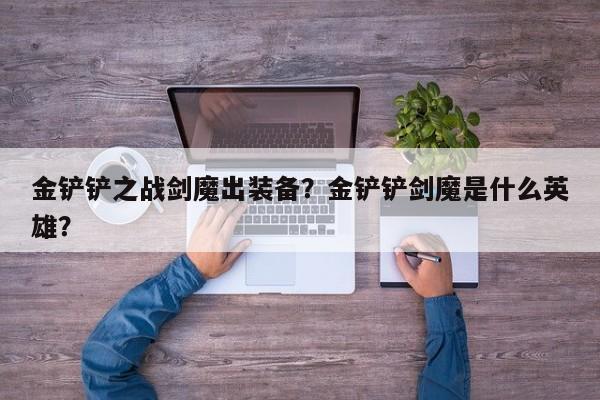 金铲铲之战剑魔出装备？金铲铲剑魔是什么英雄？